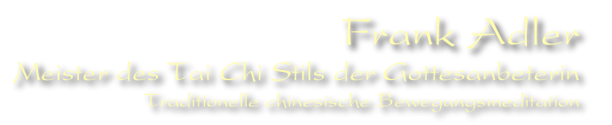 Frank Adler
Meister des Tai Chi Stils der Gottesanbeterin 
Traditionelle chinesische Bewegungsmeditation
