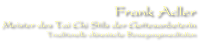 Frank Adler
Meister des Tai Chi Stils der Gottesanbeterin
Traditionelle chinesische Bewegungsmeditation
